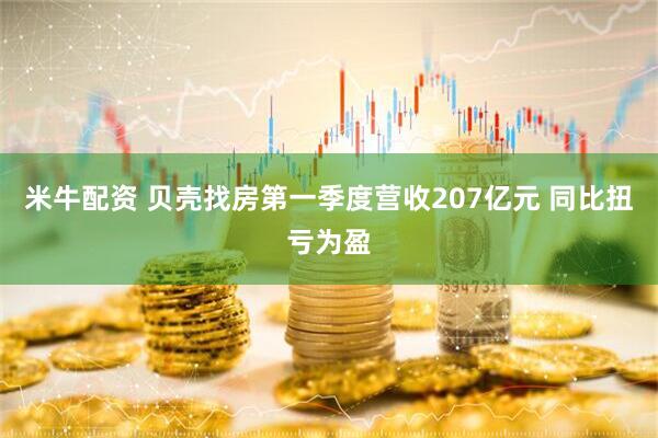 米牛配资 贝壳找房第一季度营收207亿元 同比扭亏为盈