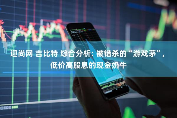 迎尚网 吉比特 综合分析: 被错杀的“游戏茅”, 低价高股息的现金奶牛
